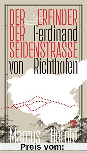 Ferdinand von Richthofen. Der Erfinder der Seidenstraße (Die Andere Bibliothek, Band 451)